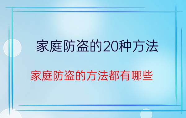 家庭防盗的20种方法 家庭防盗的方法都有哪些